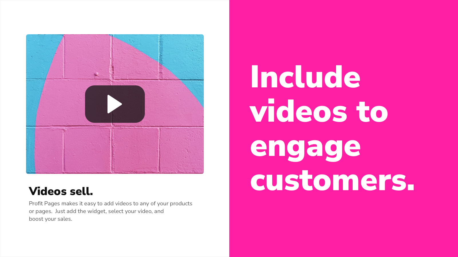 Include videos to engage customers.